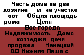 Часть дома(на два хозяина)70 м² на участке 6 сот. › Общая площадь дома ­ 70 › Цена ­ 2 150 000 - Все города Недвижимость » Дома, коттеджи, дачи продажа   . Ненецкий АО,Нижняя Пеша с.